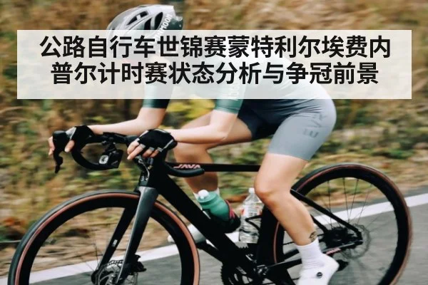 公路自行车世锦赛蒙特利尔埃费内普尔计时赛状态分析与争冠前景